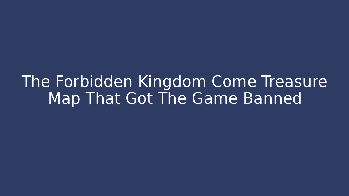 The Forbidden Kingdom Come Treasure Map That Got The Game Banned