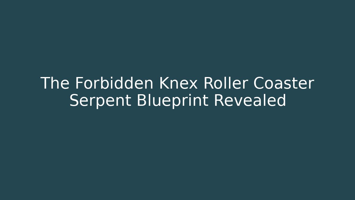 The Forbidden Knex Roller Coaster Serpent Blueprint Revealed