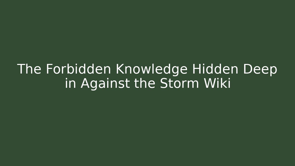 The Forbidden Knowledge Hidden Deep in Against the Storm Wiki