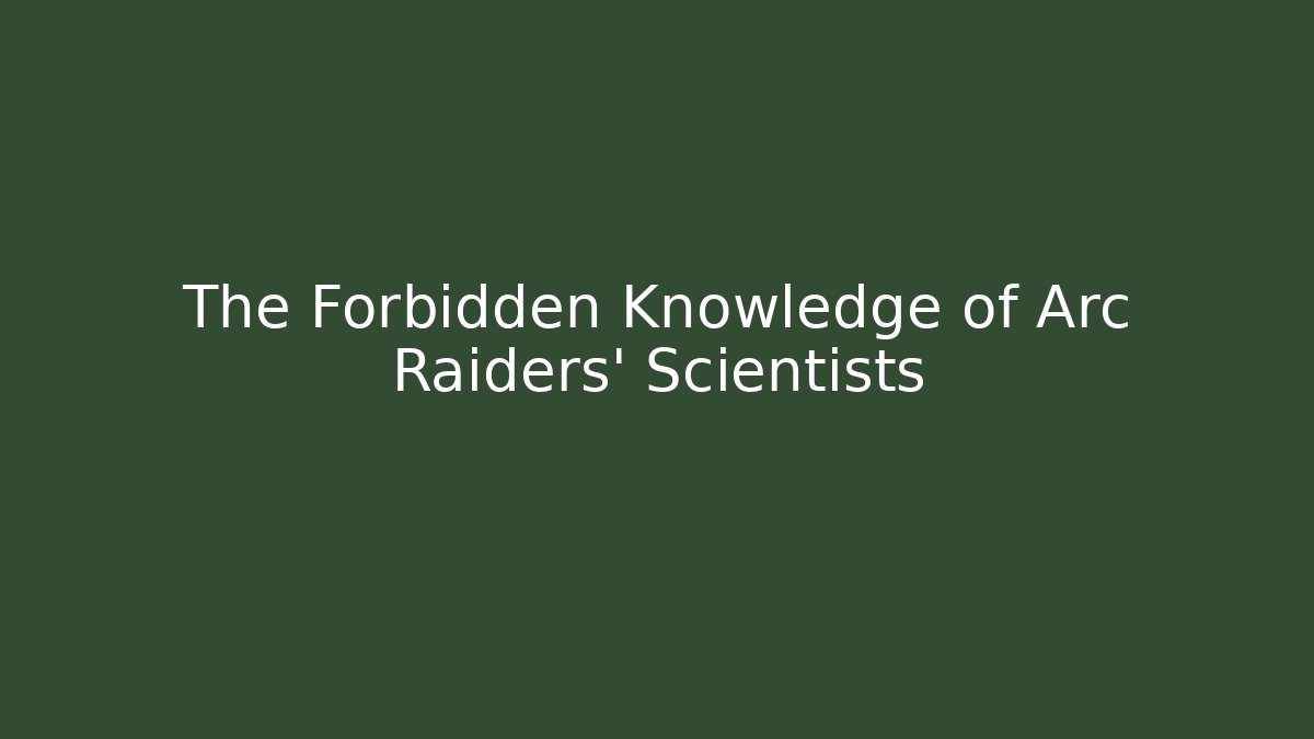 The Forbidden Knowledge of Arc Raiders' Scientists