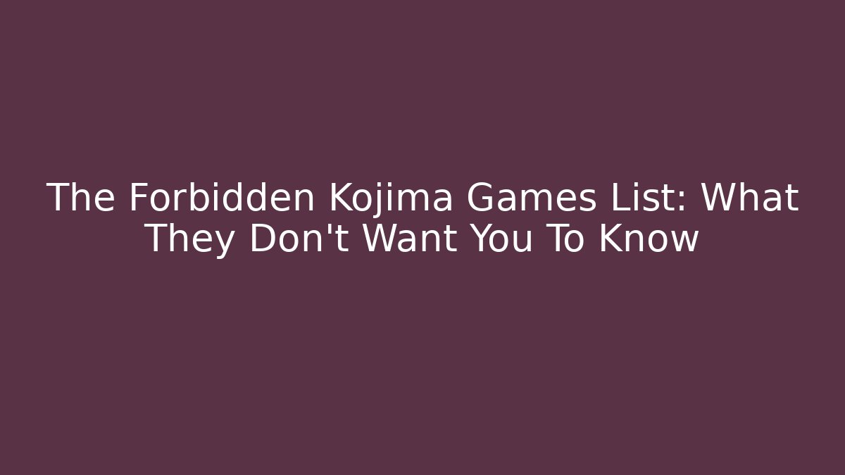 The Forbidden Kojima Games List: What They Don't Want You To Know