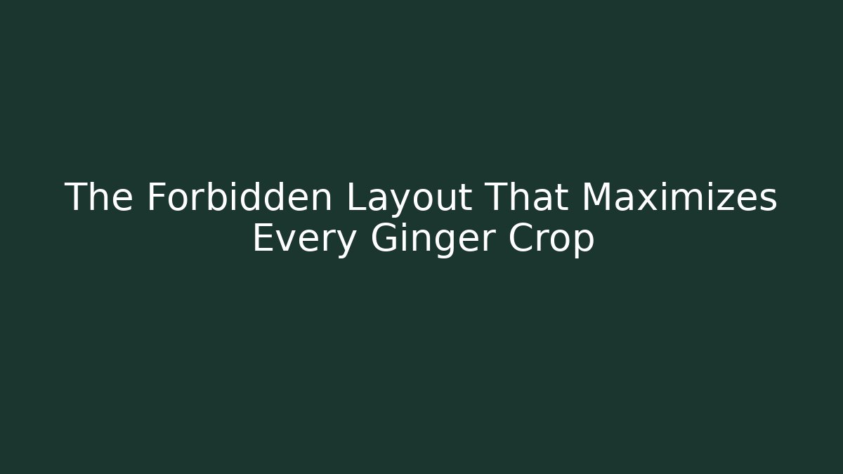 The Forbidden Layout That Maximizes Every Ginger Crop