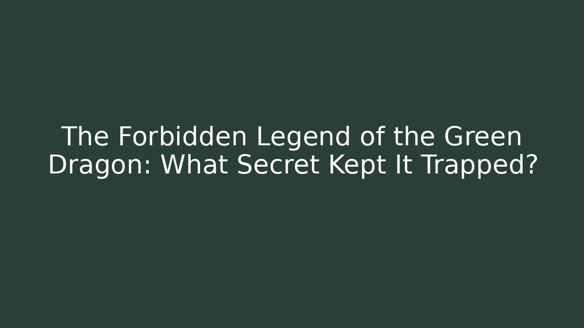 The Forbidden Legend of the Green Dragon: What Secret Kept It Trapped?