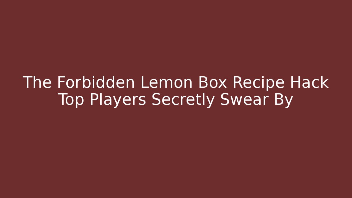 The Forbidden Lemon Box Recipe Hack Top Players Secretly Swear By