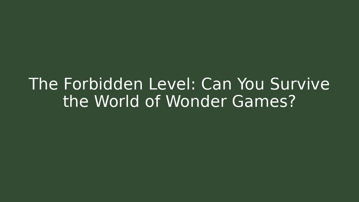 The Forbidden Level: Can You Survive the World of Wonder Games?