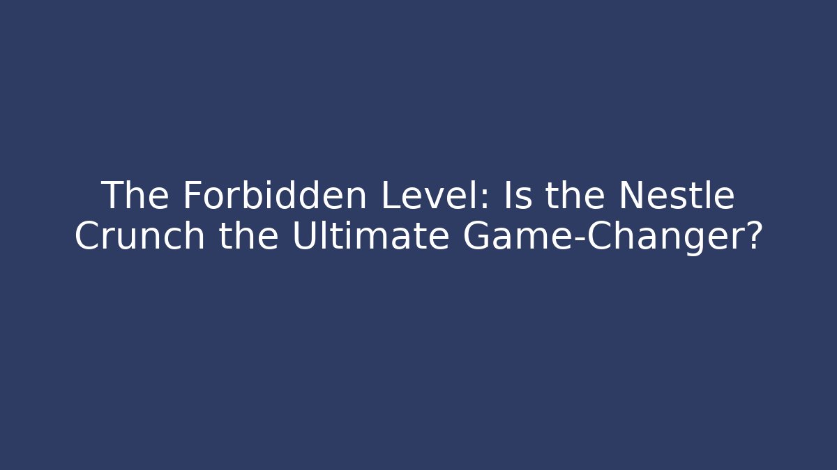 The Forbidden Level: Is the Nestlé Crunch the Ultimate Game-Changer?