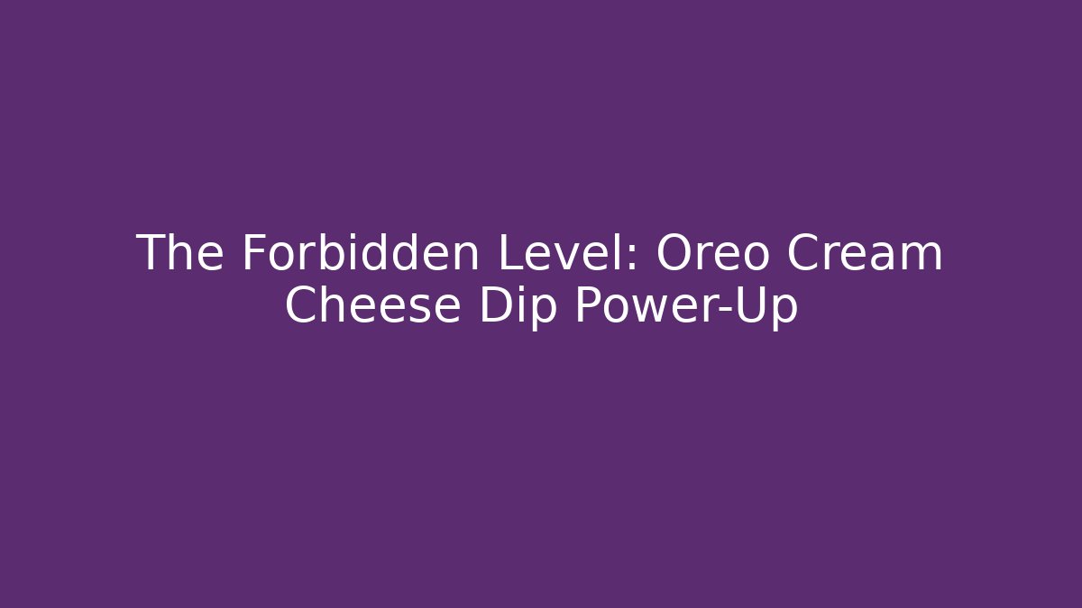 The Forbidden Level: Oreo Cream Cheese Dip Power-Up