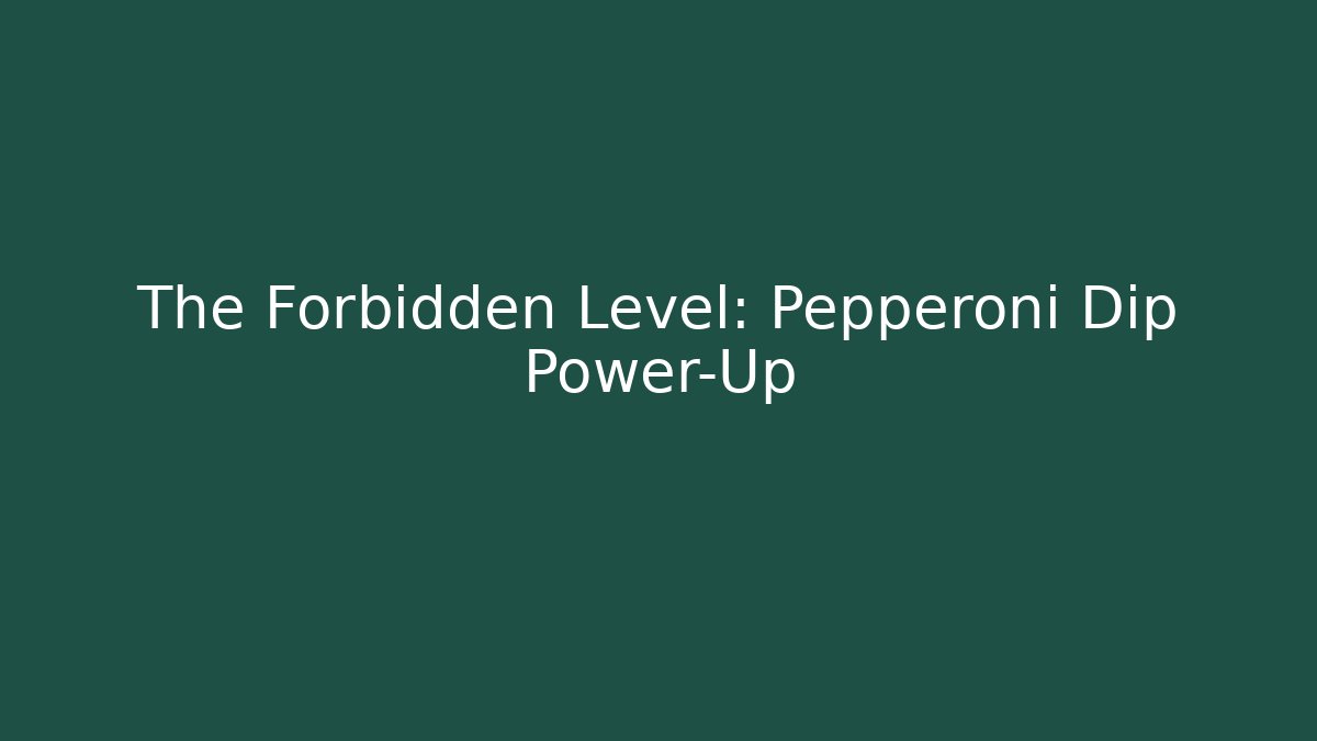 The Forbidden Level: Pepperoni Dip Power-Up