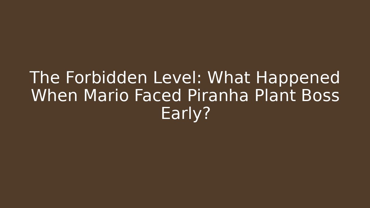 The Forbidden Level: What Happened When Mario Faced Piranha Plant Boss Early?