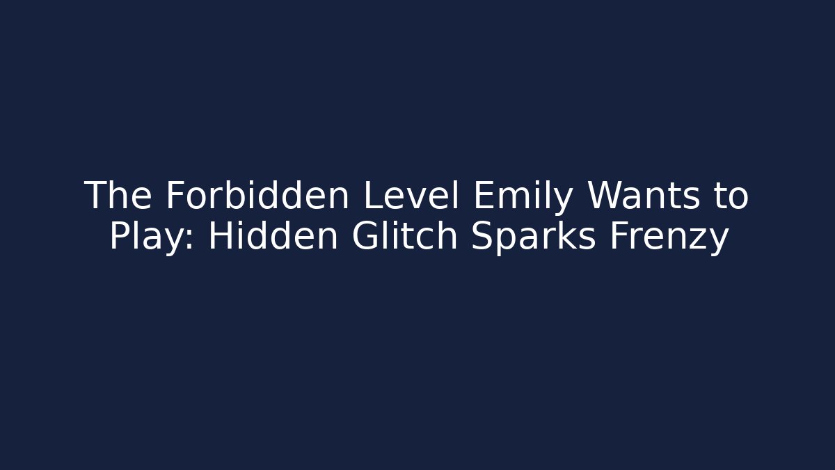 The Forbidden Level Emily Wants to Play: Hidden Glitch Sparks Frenzy