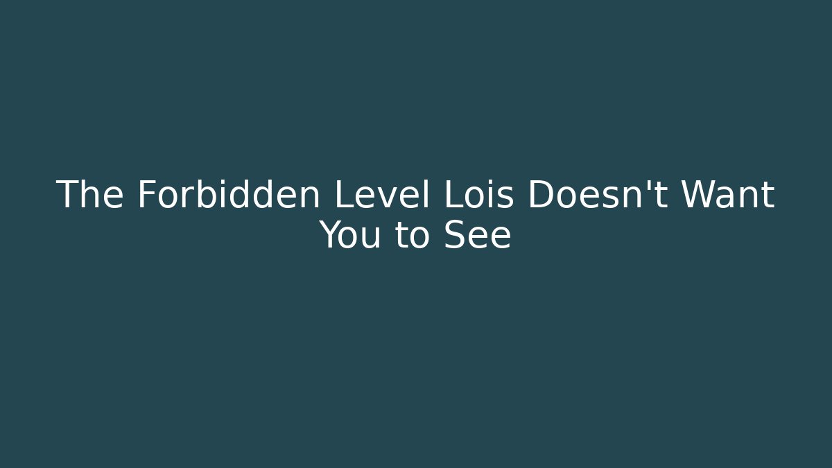 The Forbidden Level Lois Doesn't Want You to See