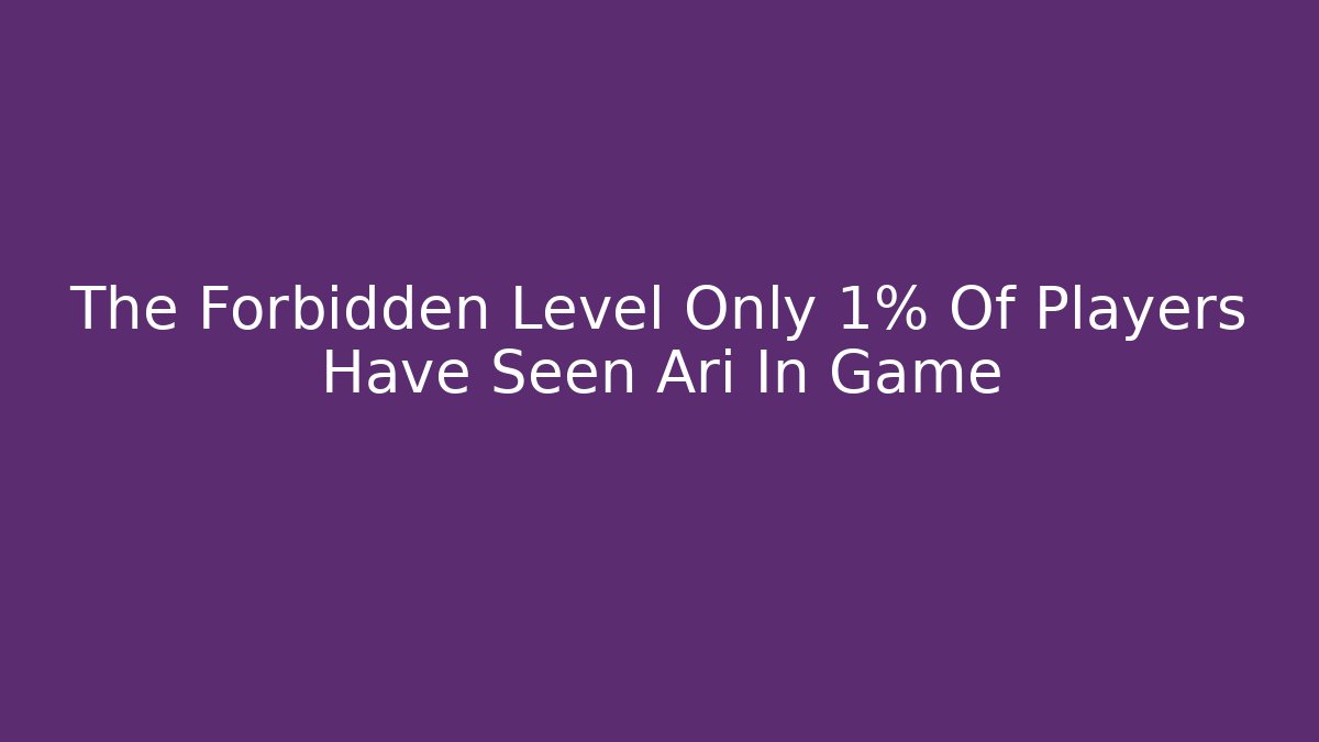 The Forbidden Level Only 1% Of Players Have Seen Ari In Game