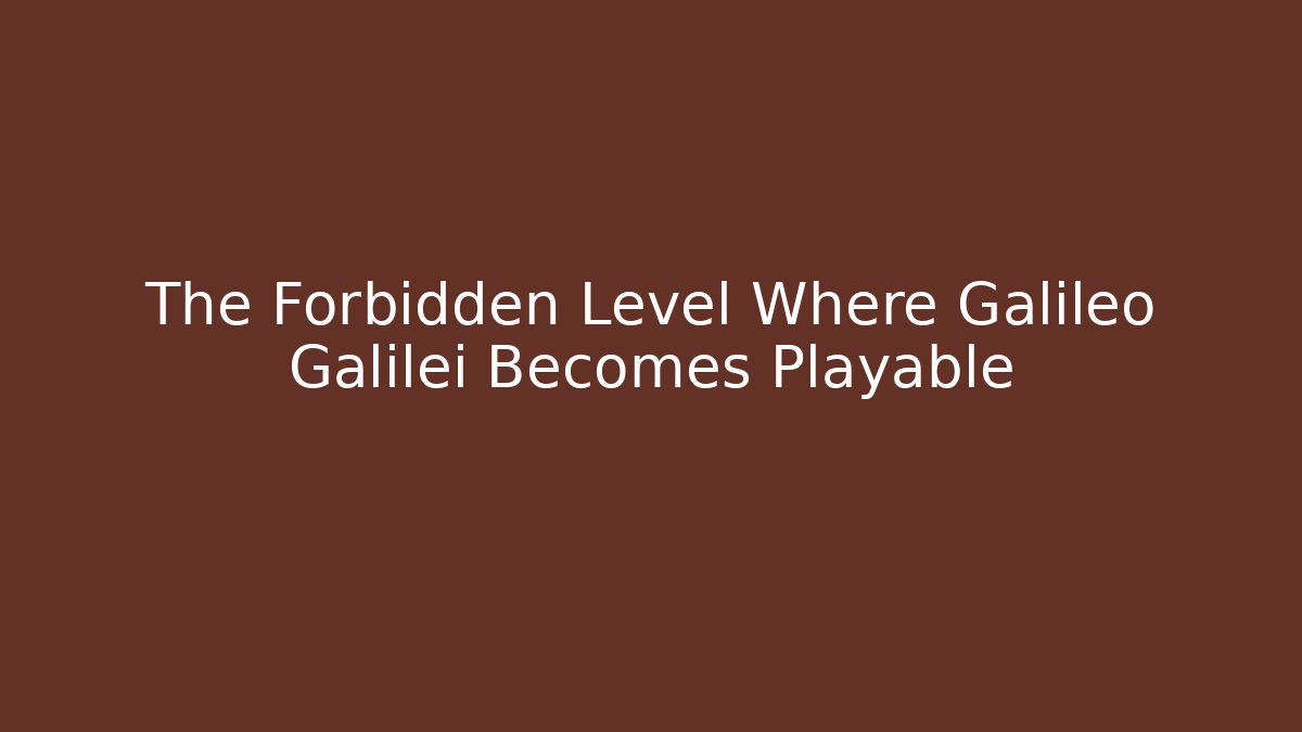 The Forbidden Level Where Galileo Galilei Becomes Playable