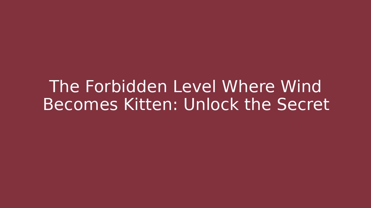 The Forbidden Level Where Wind Becomes Kitten: Unlock the Secret
