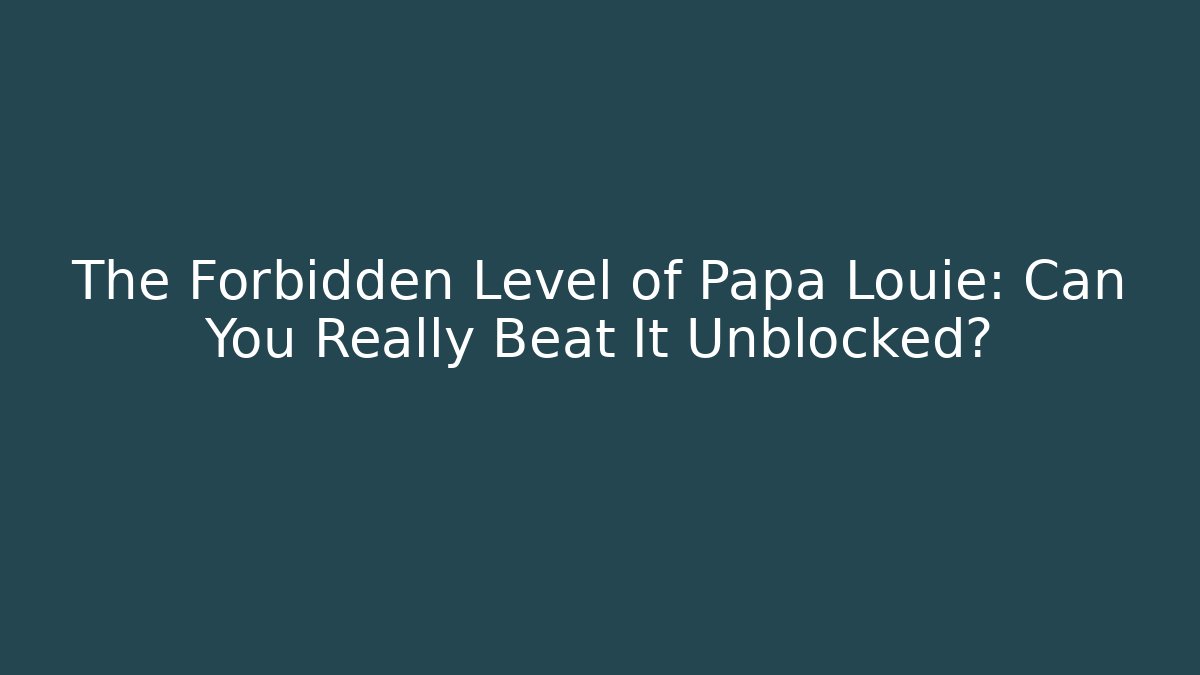 The Forbidden Level of Papa Louie: Can You Really Beat It Unblocked?