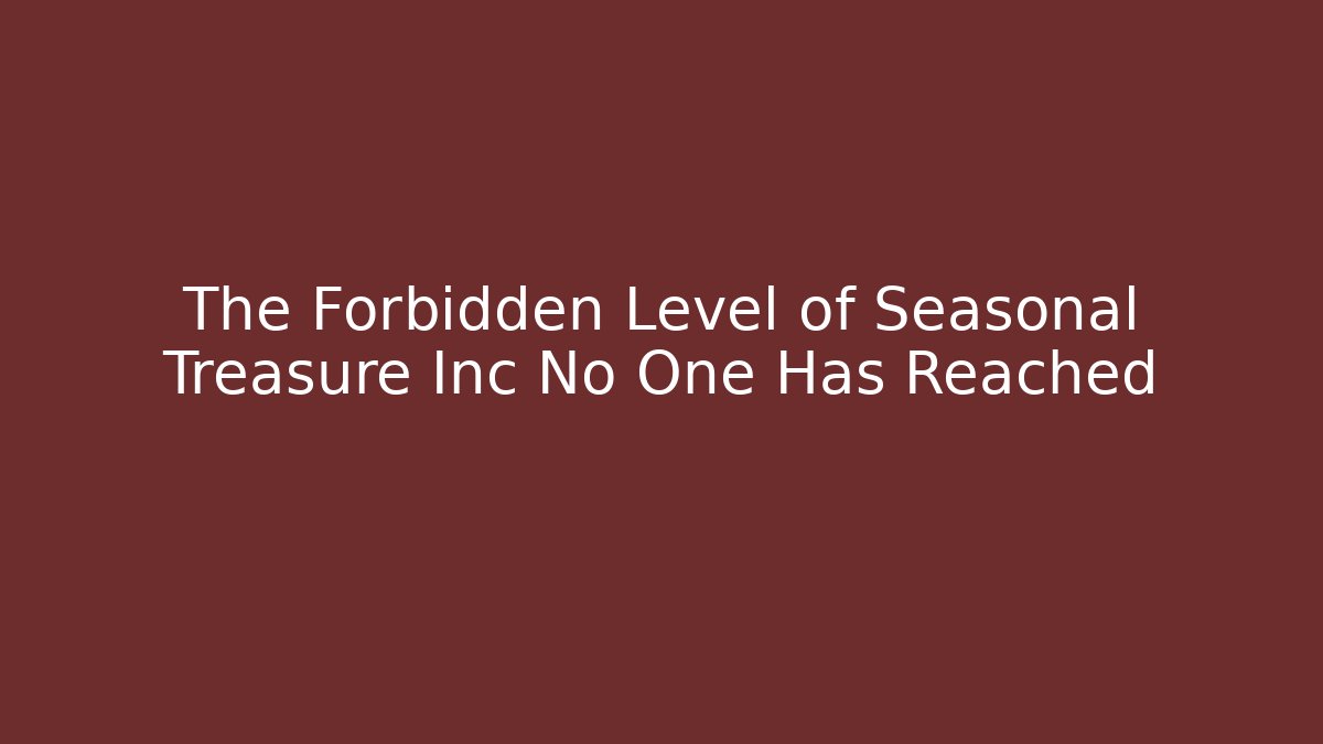The Forbidden Level of Seasonal Treasure Inc No One Has Reached