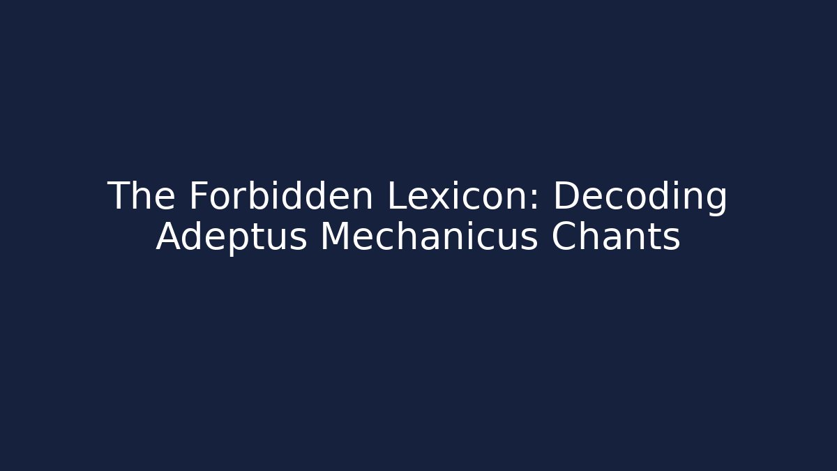 The Forbidden Lexicon: Decoding Adeptus Mechanicus Chants