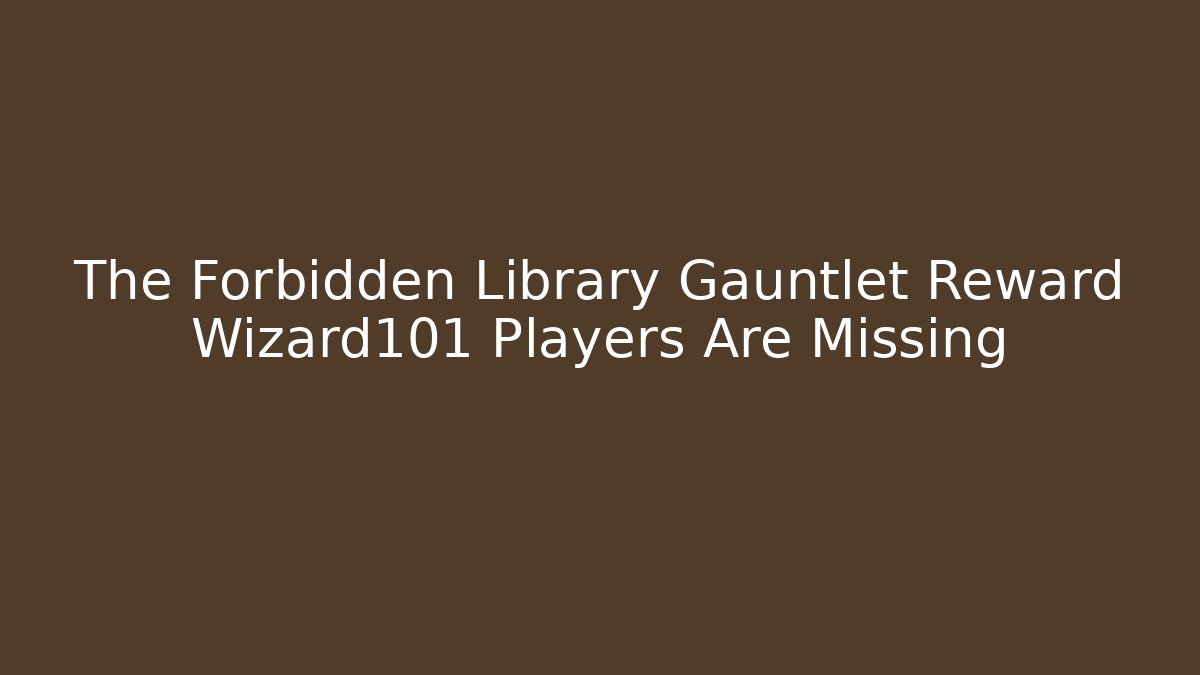 The Forbidden Library Gauntlet Reward Wizard101 Players Are Missing