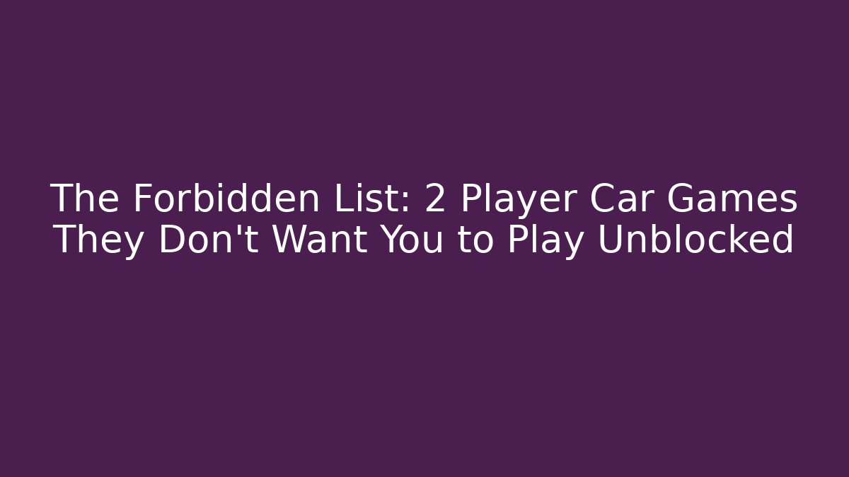 The Forbidden List: 2 Player Car Games They Don't Want You to Play Unblocked