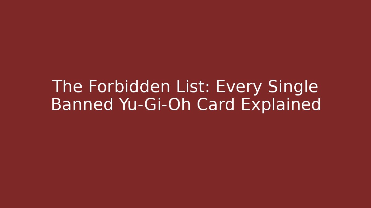 The Forbidden List: Every Single Banned Yu-Gi-Oh Card Explained
