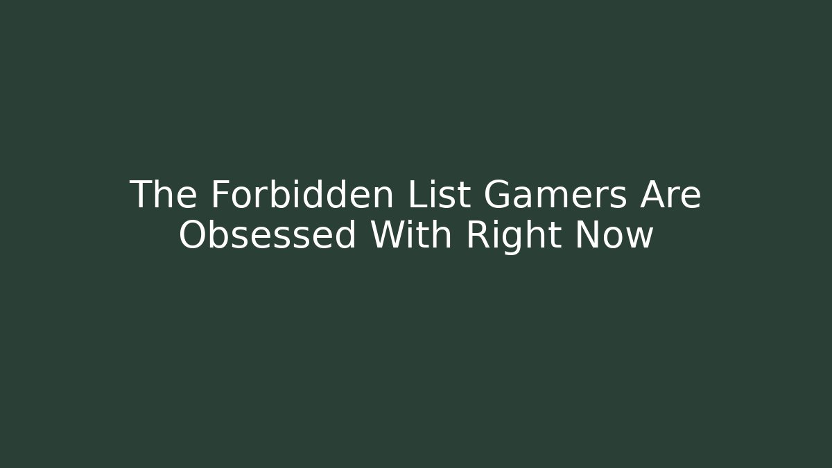 The Forbidden List Gamers Are Obsessed With Right Now