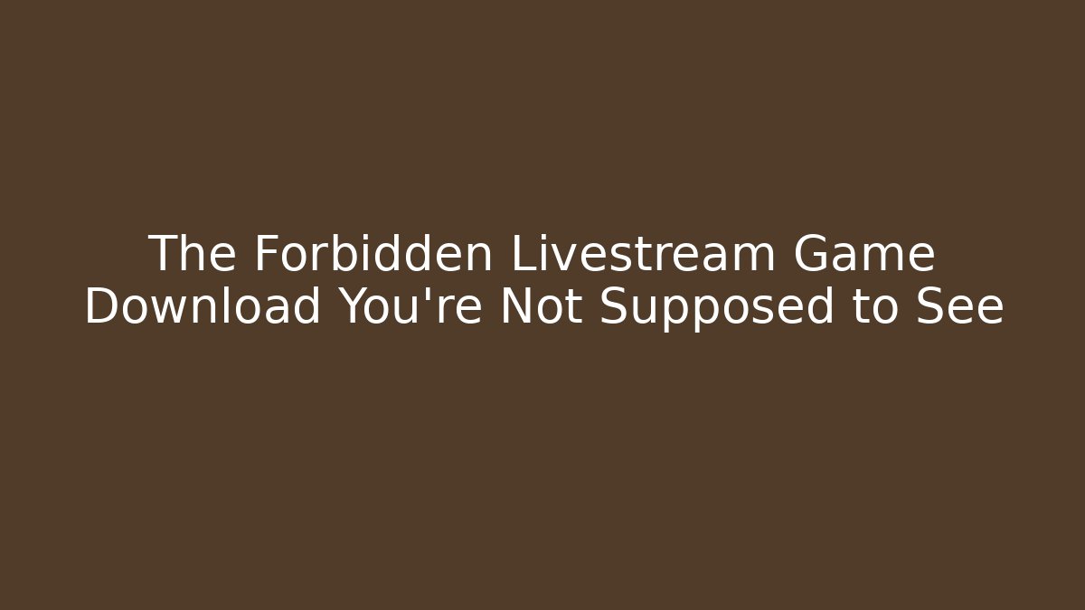 The Forbidden Livestream Game Download You’re Not Supposed to See
