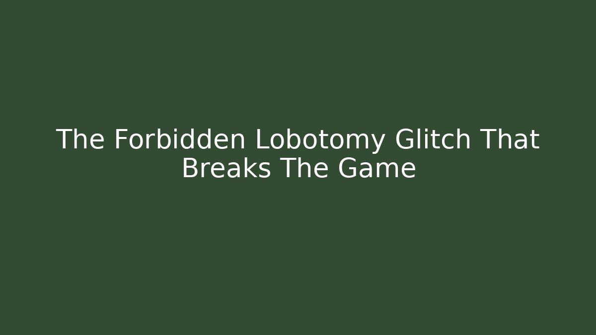 The Forbidden Lobotomy Glitch That Breaks The Game