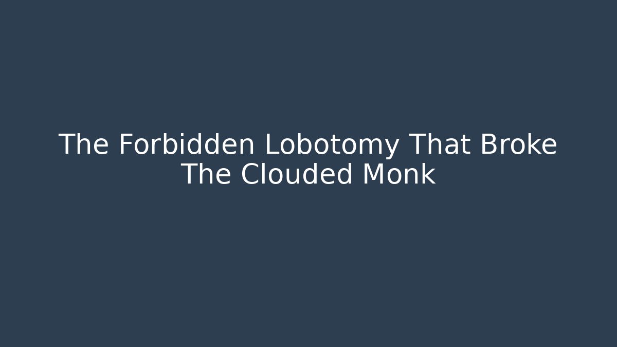 The Forbidden Lobotomy That Broke The Clouded Monk