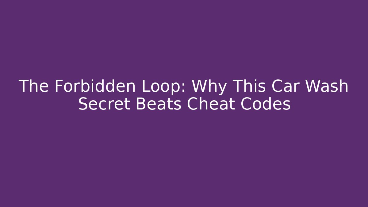 The Forbidden Loop: Why This Car Wash Secret Beats Cheat Codes