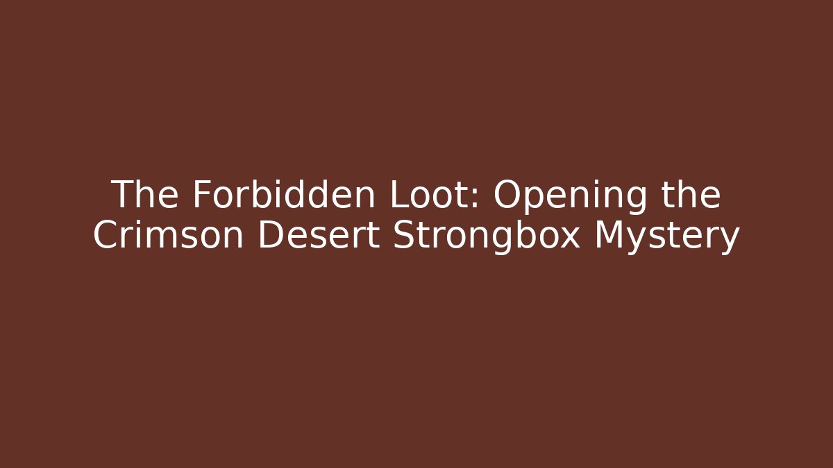 The Forbidden Loot: Opening the Crimson Desert Strongbox Mystery