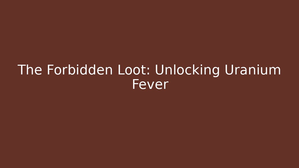 The Forbidden Loot: Unlocking Uranium Fever