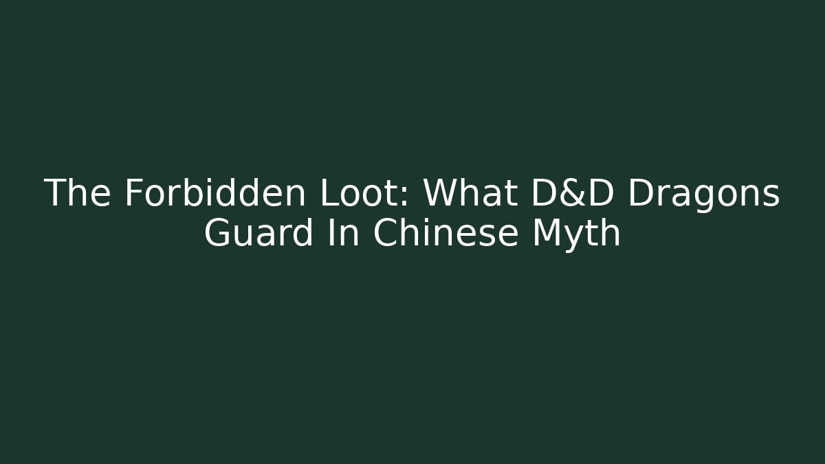 The Forbidden Loot: What D&D Dragons Guard In Chinese Myth