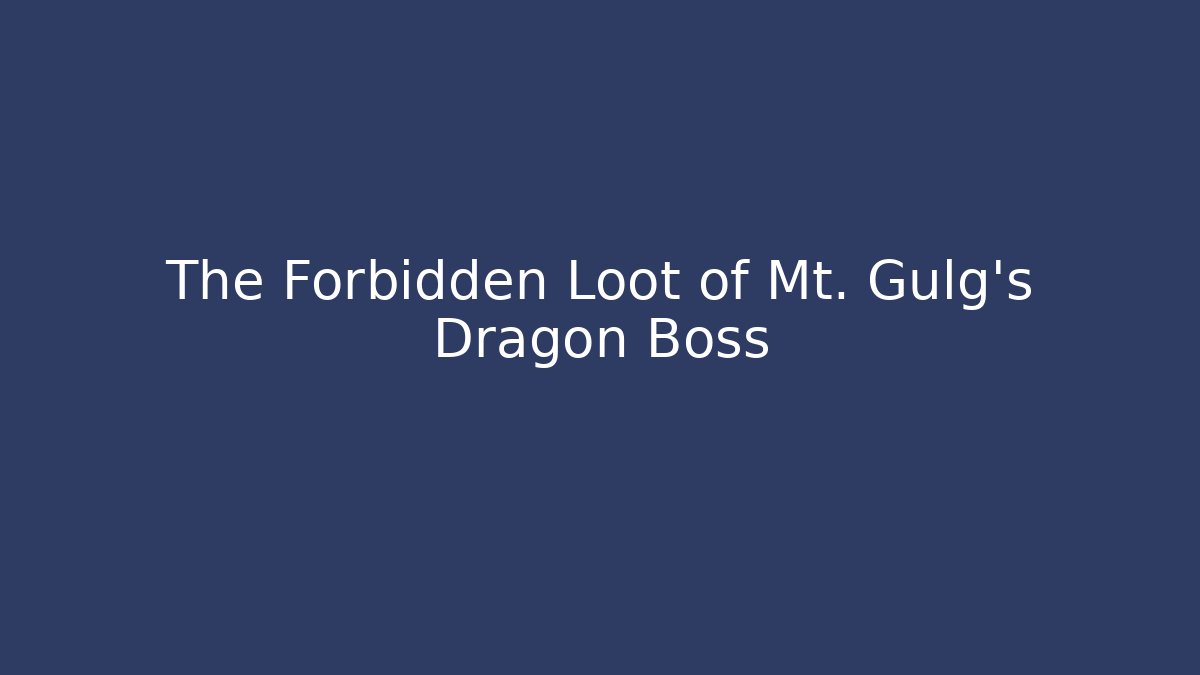 The Forbidden Loot of Mt. Gulg's Dragon Boss