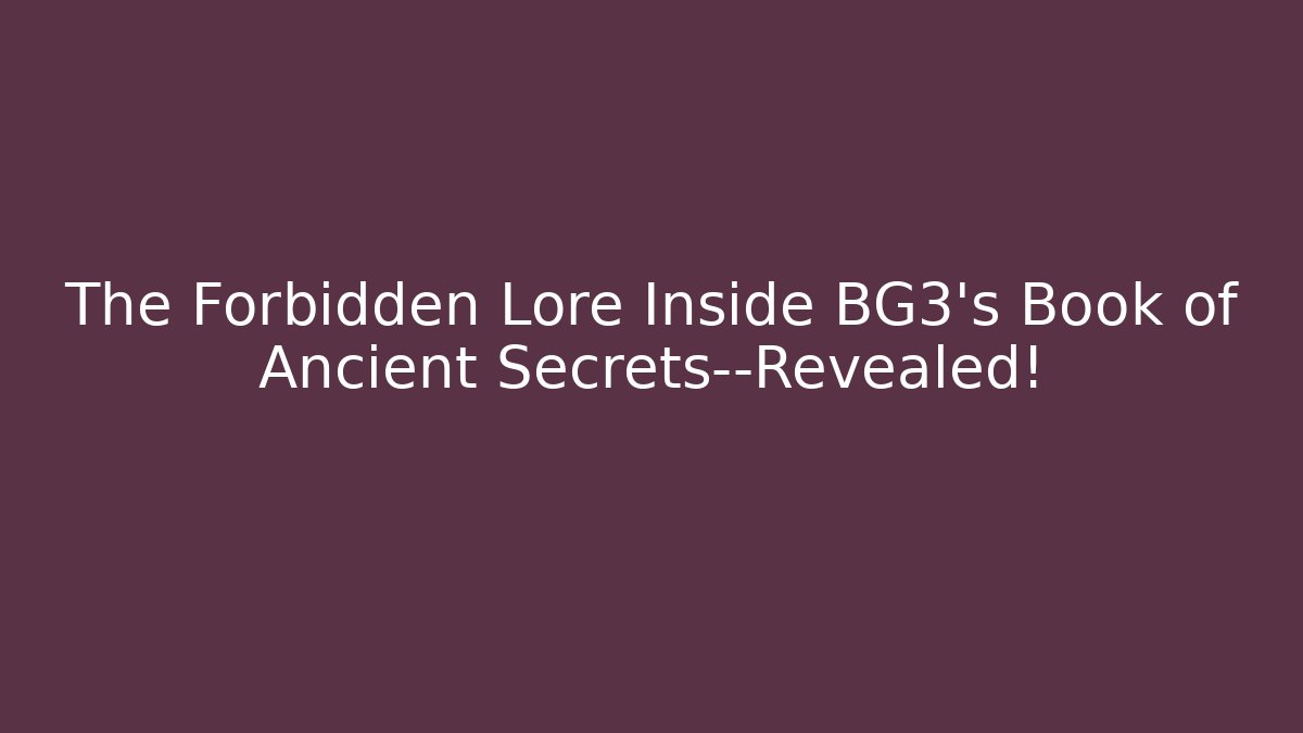 The Forbidden Lore Inside BG3's Book of Ancient Secrets—Revealed!