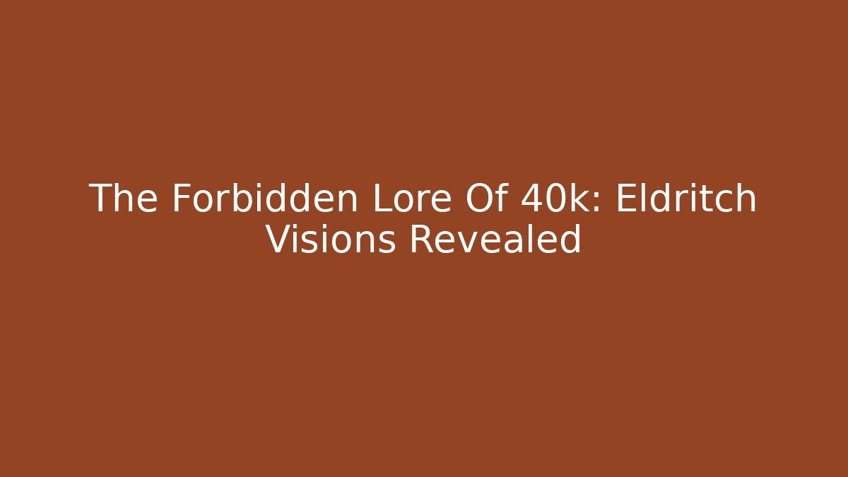 The Forbidden Lore Of 40k: Eldritch Visions Revealed