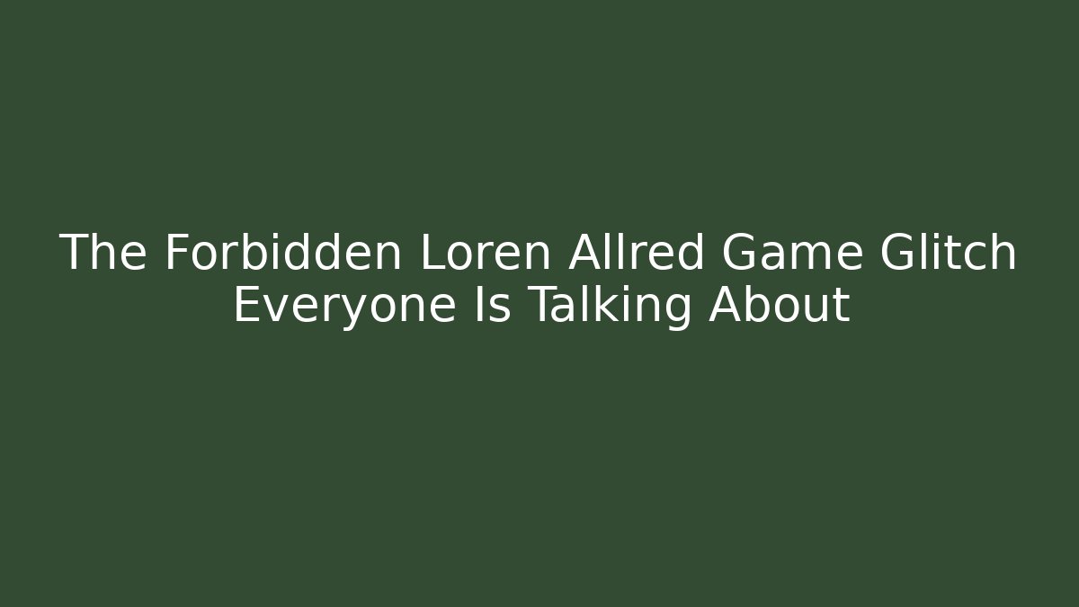 The Forbidden Loren Allred Game Glitch Everyone Is Talking About
