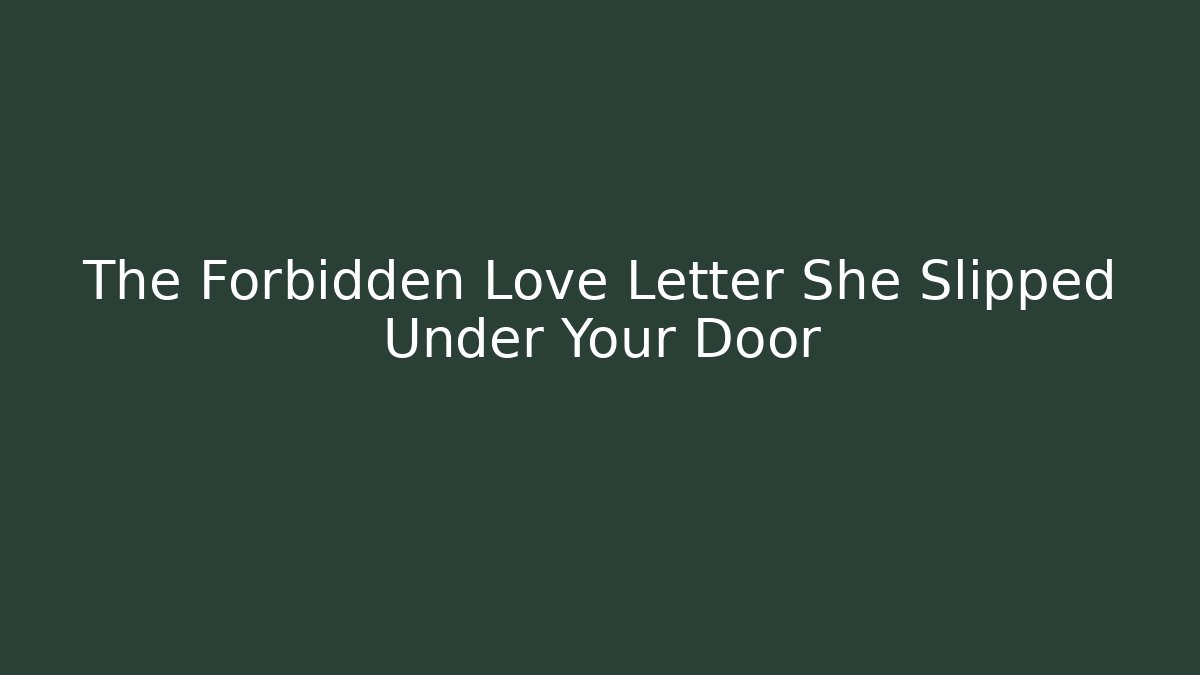 The Forbidden Love Letter She Slipped Under Your Door