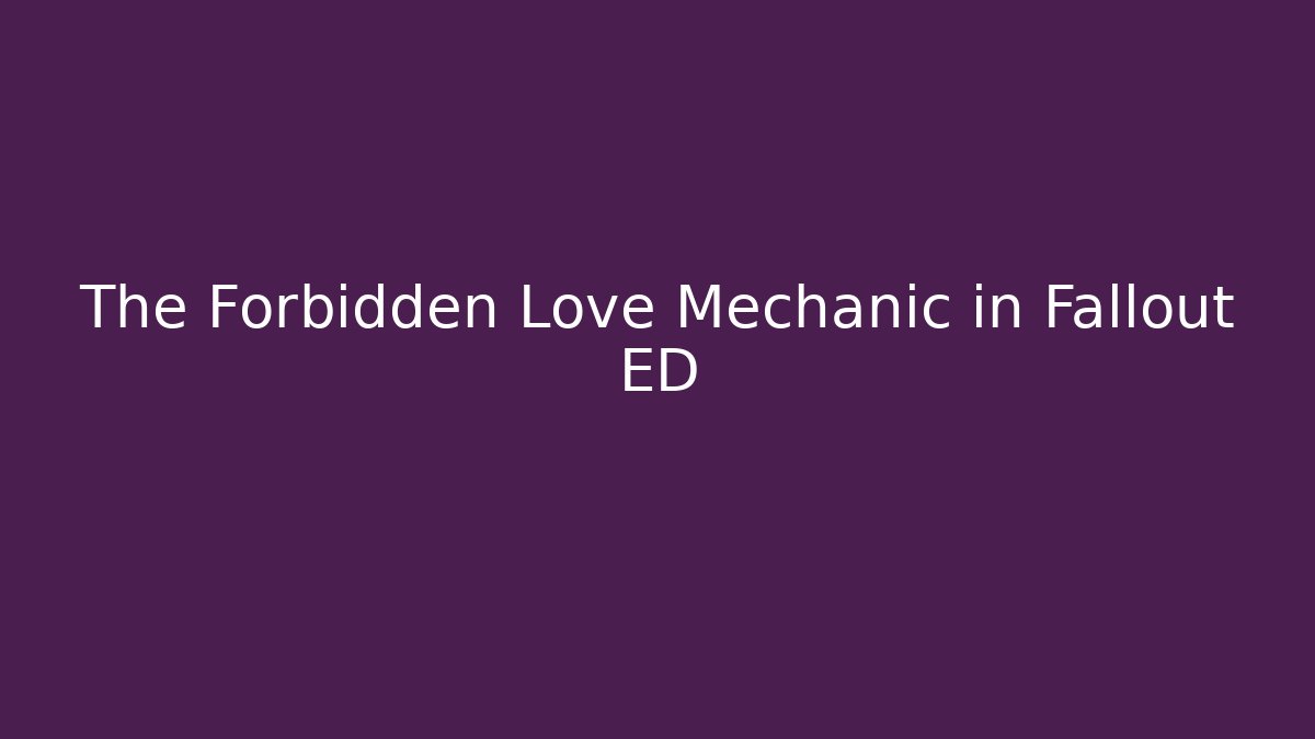 The Forbidden Love Mechanic in Fallout ED