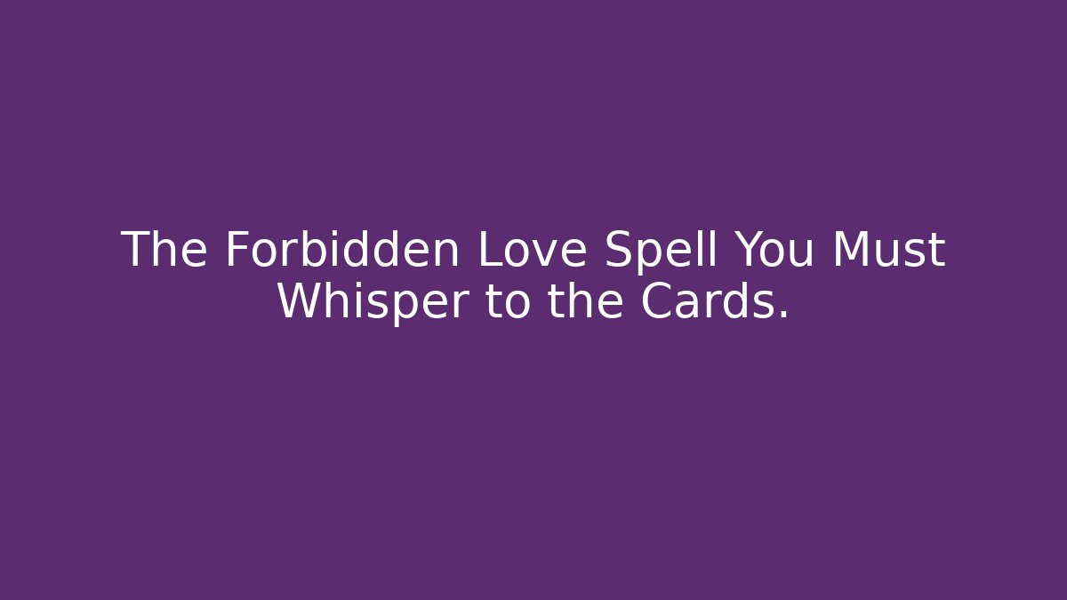 The Forbidden Love Spell You Must Whisper to the Cards. - Critter Realm