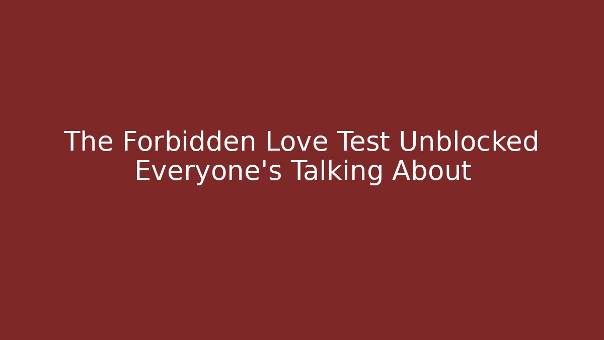 The Forbidden Love Test Unblocked Everyone's Talking About