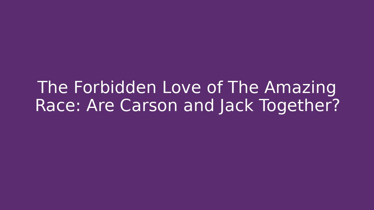 The Forbidden Love of The Amazing Race: Are Carson and Jack Together?
