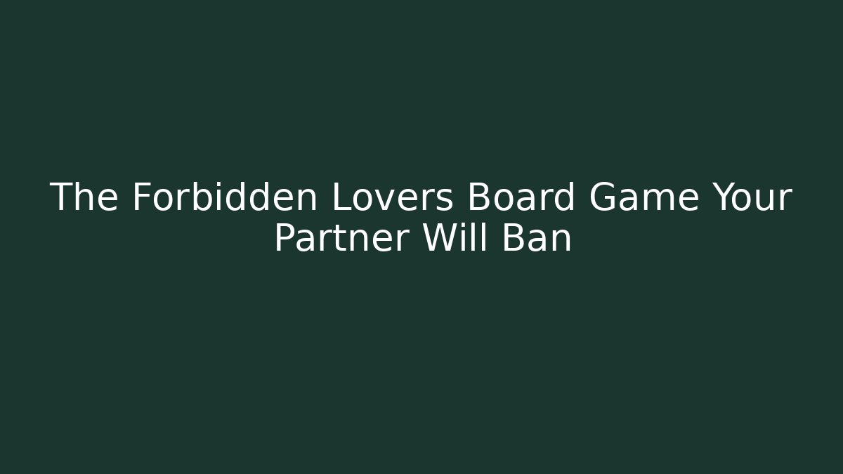 The Forbidden Lovers Board Game Your Partner Will Ban