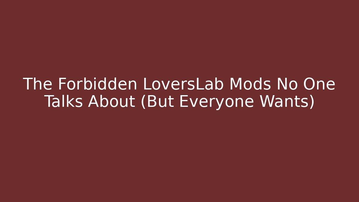 The Forbidden LoversLab Mods No One Talks About (But Everyone Wants)