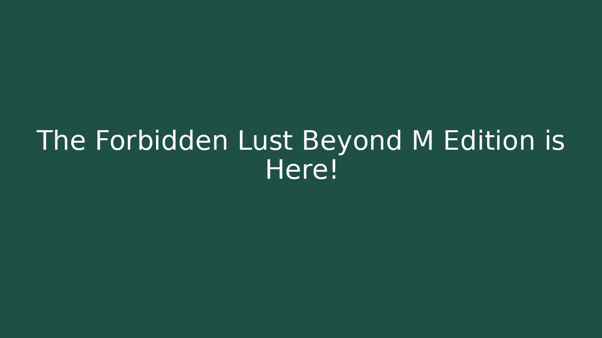 The Forbidden Lust Beyond M Edition is Here! - Critter Realm