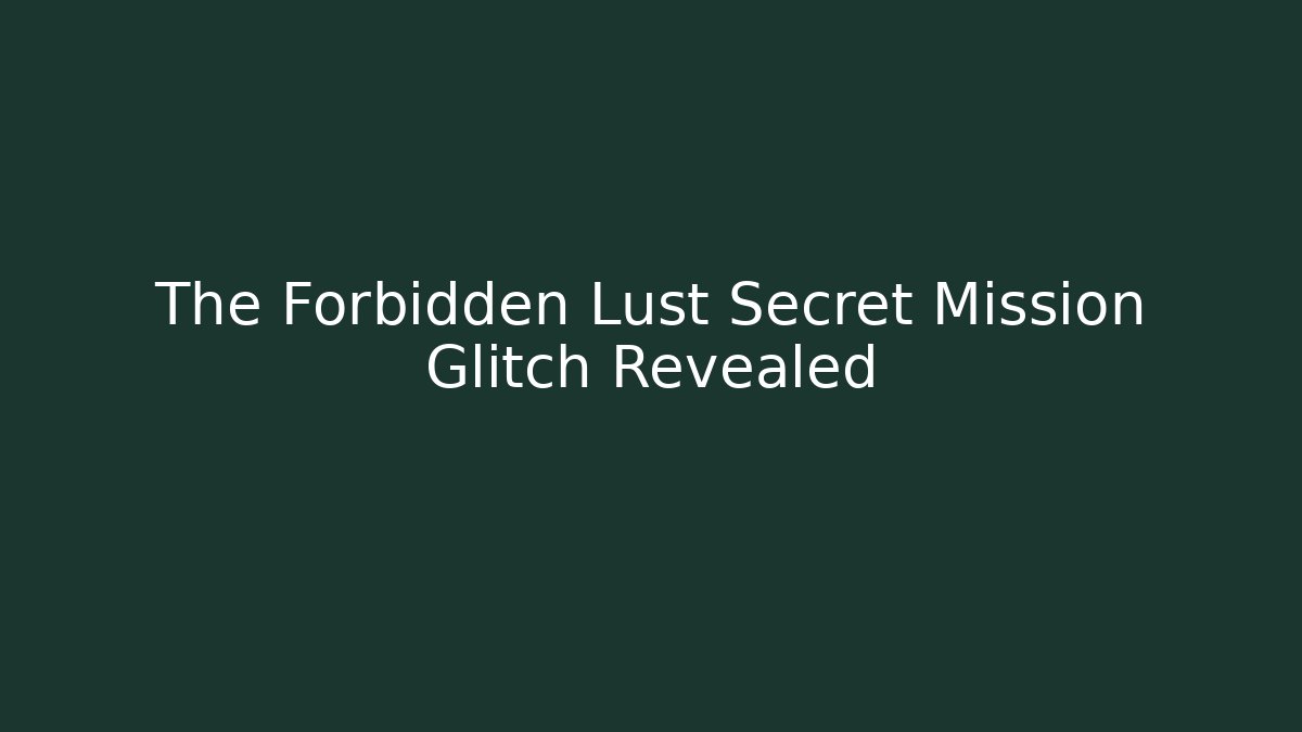 The Forbidden Lust Secret Mission Glitch Revealed