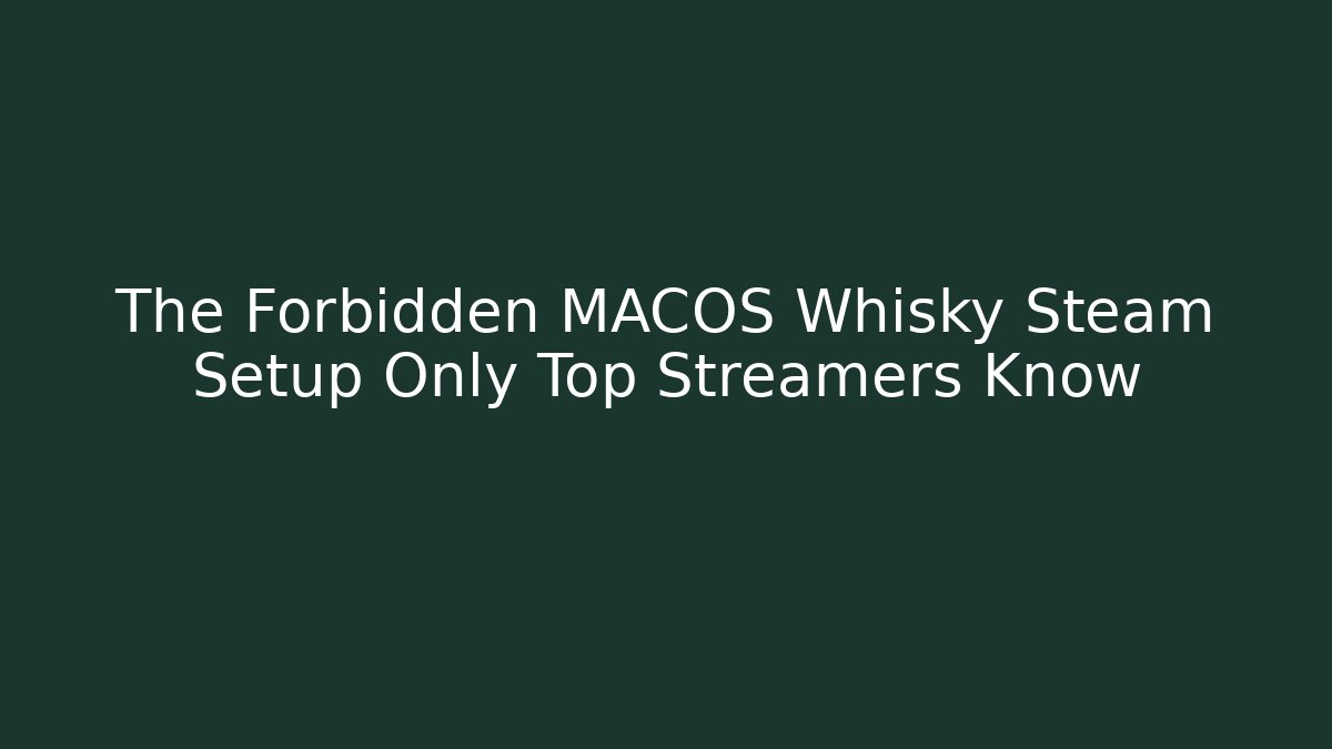 The Forbidden MACOS Whisky Steam Setup Only Top Streamers Know