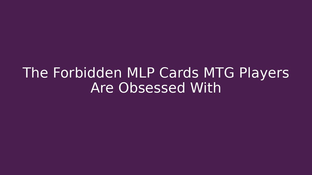 The Forbidden MLP Cards MTG Players Are Obsessed With