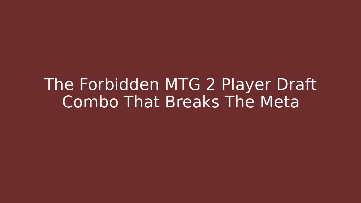 The Forbidden MTG 2 Player Draft Combo That Breaks The Meta