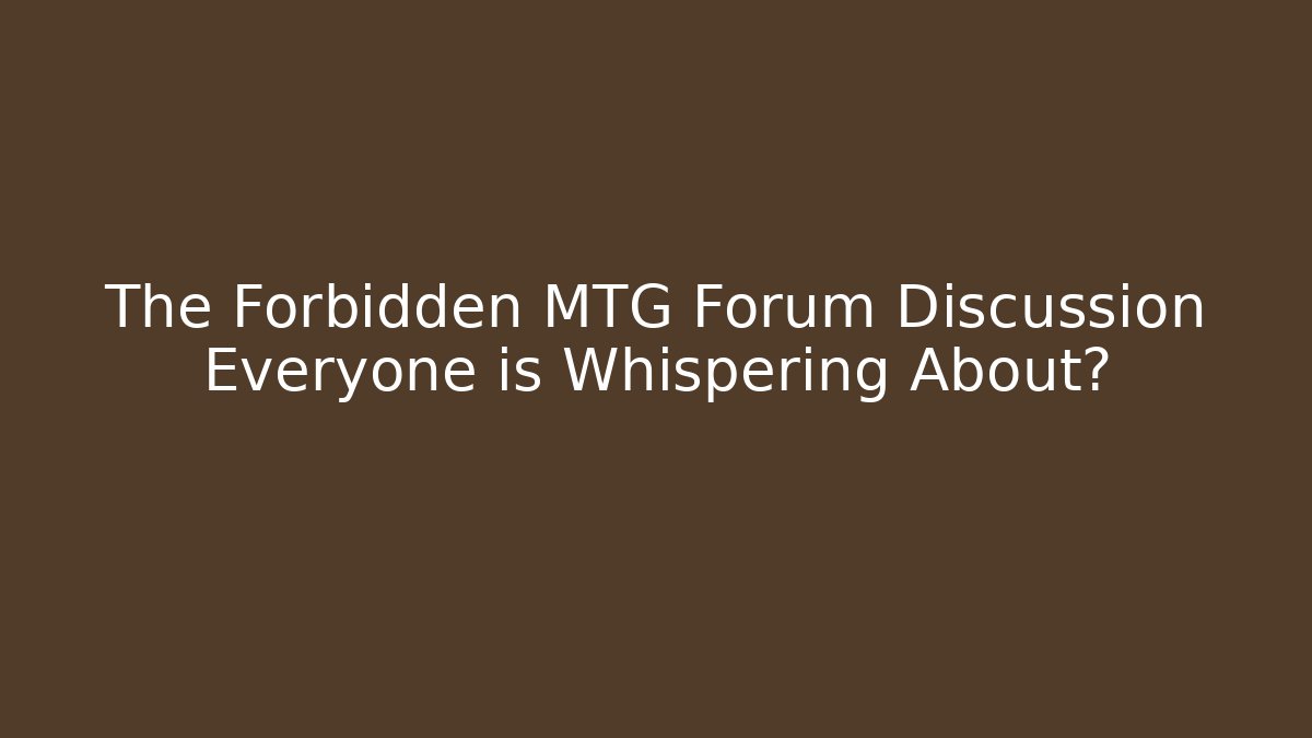 The Forbidden MTG Forum Discussion Everyone is Whispering About?