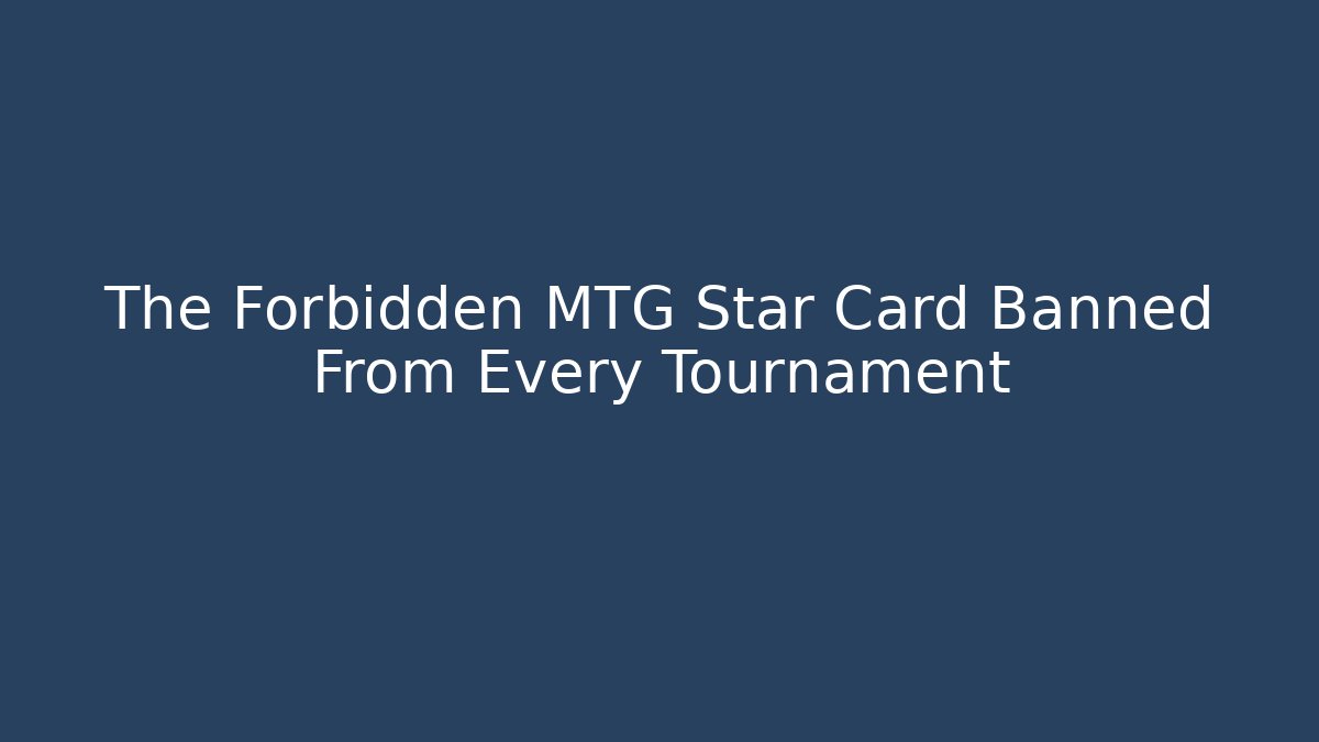 The Forbidden MTG Star Card Banned From Every Tournament